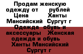 Продам женскую одежду от 350 рублей › Цена ­ 350 - Ханты-Мансийский, Сургут г. Одежда, обувь и аксессуары » Женская одежда и обувь   . Ханты-Мансийский,Сургут г.